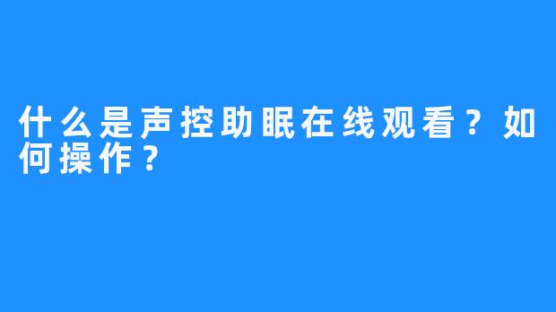 什么是声控助眠在线观看？如何操作？