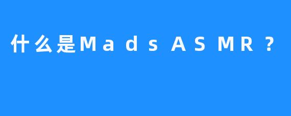 什么是MadsASMR？
