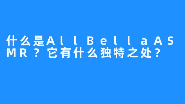 什么是AllBellaASMR？它有什么独特之处？