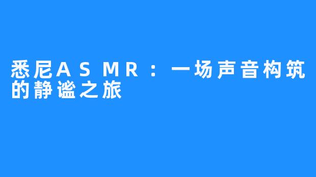 悉尼ASMR:一场声音构筑的静谧之旅