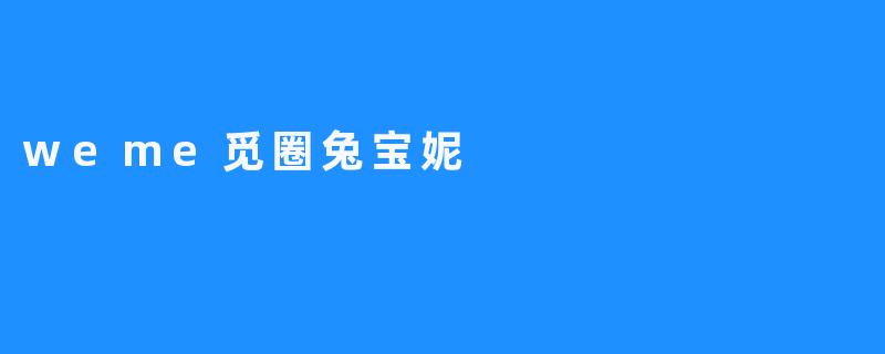 遇见.weme觅圈兔宝妮：一场温暖与惊喜的线上邂逅