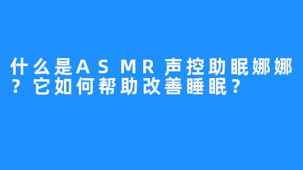 什么是ASMR声控助眠娜娜？它如何帮助改善睡眠？