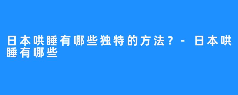 日本哄睡有哪些独特的方法？-日本哄睡有哪些