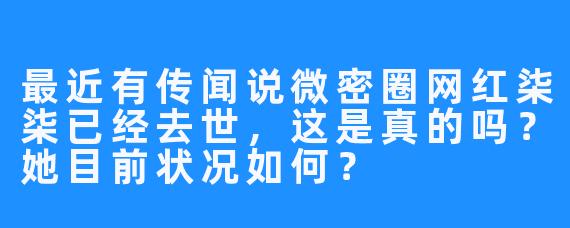 最近有传闻说微密圈网红柒柒已经去世，这是真的吗？她目前状况如何？