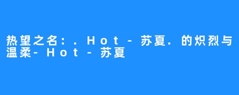 热望之名:.Hot-苏夏.的炽烈与温柔-Hot-苏夏