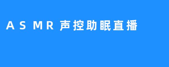 指尖轻触，耳畔低语：一场ASMR声控助眠直播的温柔邀约