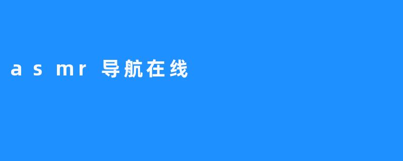 探索.asmr导航在线：你的随身ASMR宝库与放松指南