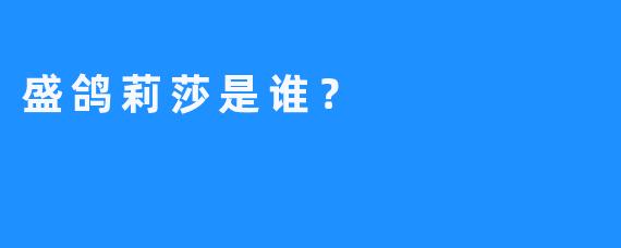 盛鸽莉莎是谁？