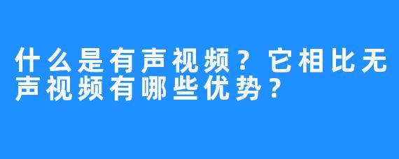 什么是有声视频？它相比无声视频有哪些优势？
