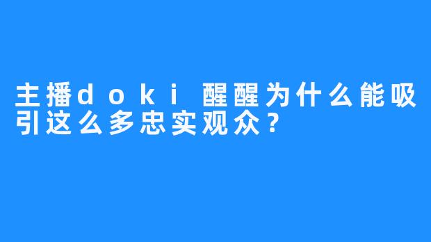 主播doki醒醒为什么能吸引这么多忠实观众？